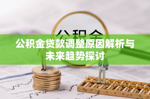 新埤公积金贷款调整原因解析与未来趋势探讨