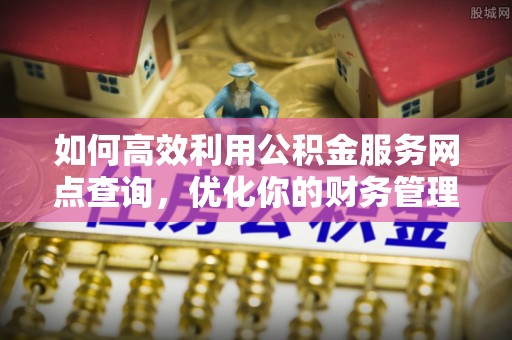 新埤如何高效利用公积金服务网点查询，优化你的财务管理