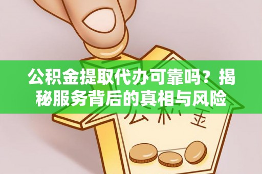 新埤公积金提取代办可靠吗？揭秘服务背后的真相与风险