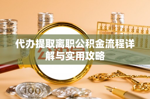 新埤代办提取离职公积金流程详解与实用攻略