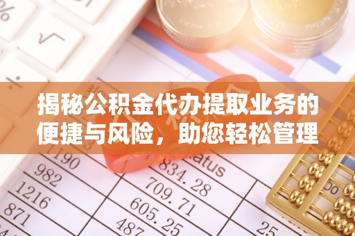 新埤揭秘公积金代办提取业务的便捷与风险，助您轻松管理财务