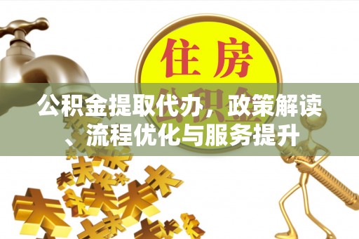 新埤公积金提取代办，政策解读、流程优化与服务提升