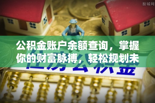 新埤公积金账户余额查询，掌握你的财富脉搏，轻松规划未来