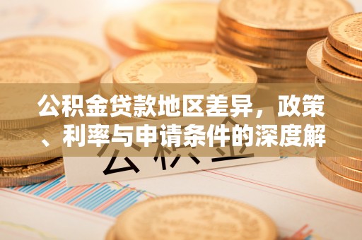 新埤公积金贷款地区差异，政策、利率与申请条件的深度解析
