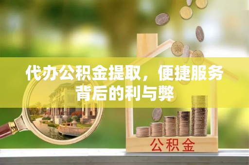 新埤代办公积金提取，便捷服务背后的利与弊