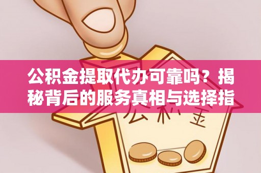 新埤公积金提取代办可靠吗？揭秘背后的服务真相与选择指南
