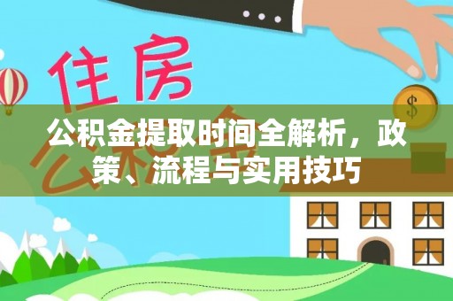 新埤公积金提取时间全解析，政策、流程与实用技巧