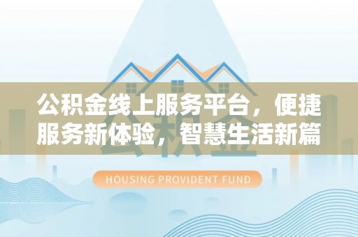 新埤公积金线上服务平台，便捷服务新体验，智慧生活新篇章