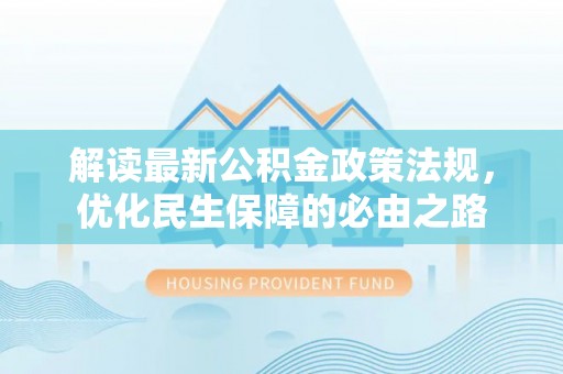 新埤解读最新公积金政策法规，优化民生保障的必由之路