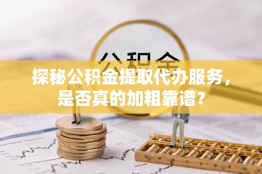 新埤探秘公积金提取代办服务，是否真的加粗靠谱？