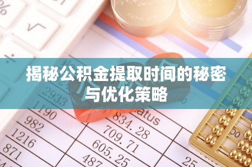新埤揭秘公积金提取时间的秘密与优化策略