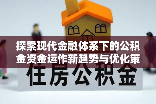 新埤探索现代金融体系下的公积金资金运作新趋势与优化策略