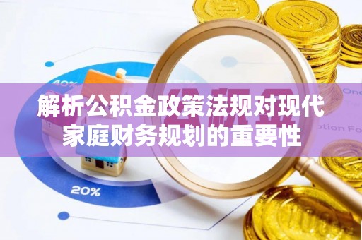 新埤解析公积金政策法规对现代家庭财务规划的重要性