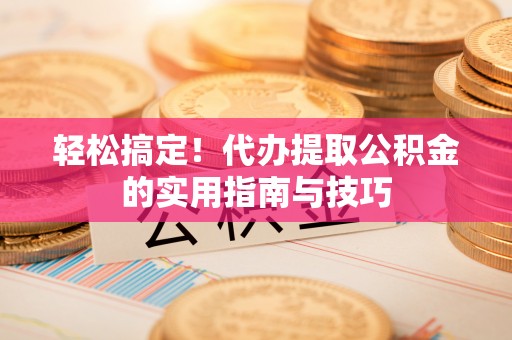 新埤轻松搞定！代办提取公积金的实用指南与技巧
