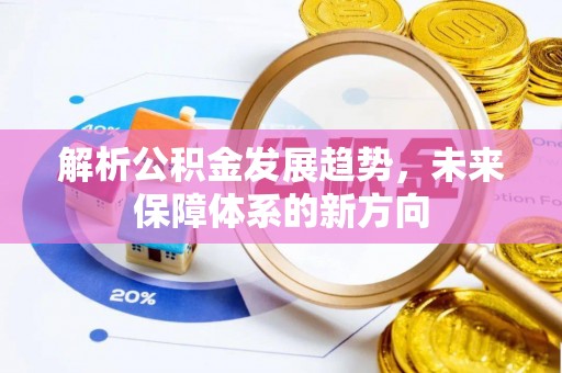 新埤解析公积金发展趋势，未来保障体系的新方向
