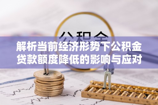 新埤解析当前经济形势下公积金贷款额度降低的影响与应对策略