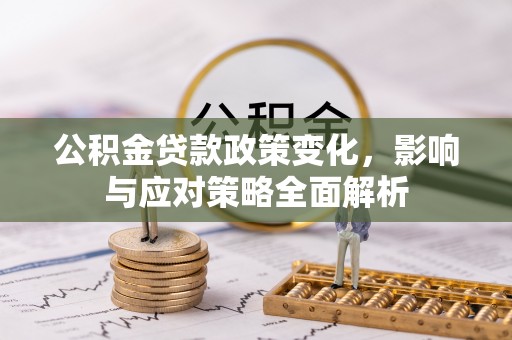 新埤公积金贷款政策变化，影响与应对策略全面解析