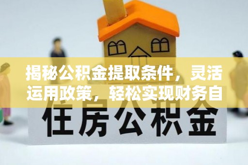 新埤揭秘公积金提取条件，灵活运用政策，轻松实现财务自由