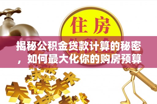 新埤揭秘公积金贷款计算的秘密，如何最大化你的购房预算