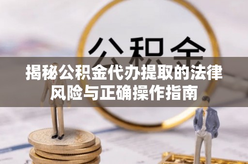 新埤揭秘公积金代办提取的法律风险与正确操作指南