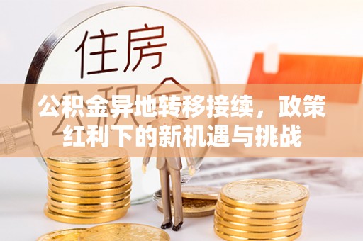 新埤公积金异地转移接续，政策红利下的新机遇与挑战