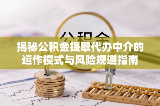 新埤揭秘公积金提取代办中介的运作模式与风险规避指南