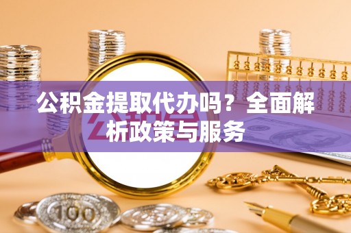 新埤公积金提取代办吗？全面解析政策与服务