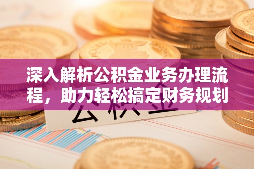 新埤深入解析公积金业务办理流程，助力轻松搞定财务规划