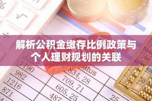 新埤解析公积金缴存比例政策与个人理财规划的关联
