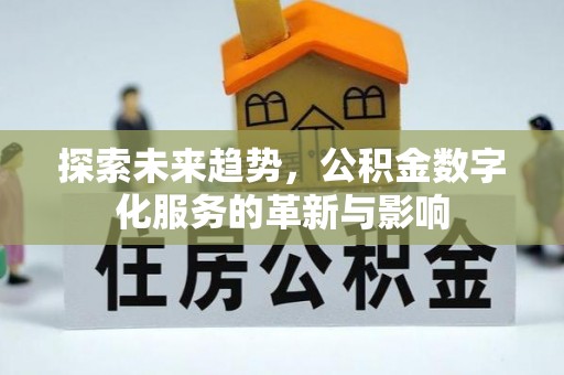 新埤探索未来趋势，公积金数字化服务的革新与影响