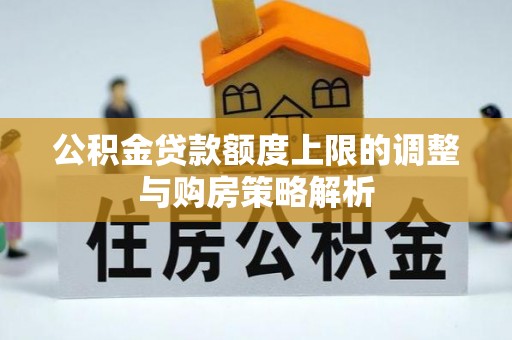 新埤公积金贷款额度上限的调整与购房策略解析