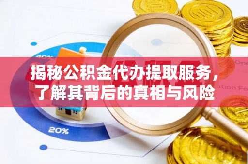 新埤揭秘公积金代办提取服务，了解其背后的真相与风险