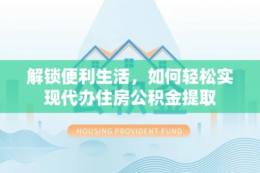 新埤解锁便利生活，如何轻松实现代办住房公积金提取