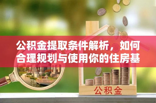 新埤公积金提取条件解析，如何合理规划与使用你的住房基金