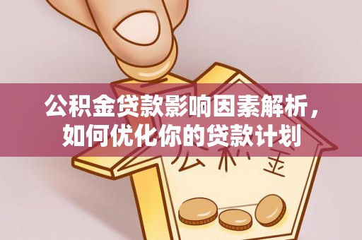新埤公积金贷款影响因素解析，如何优化你的贷款计划