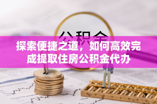 新埤探索便捷之道，如何高效完成提取住房公积金代办