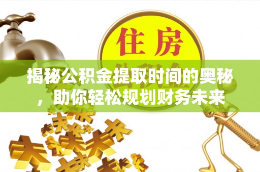 新埤揭秘公积金提取时间的奥秘，助你轻松规划财务未来