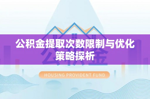 新埤公积金提取次数限制与优化策略探析