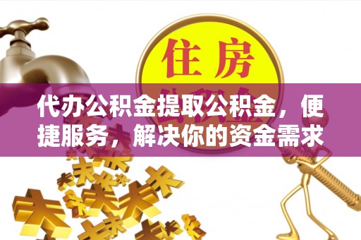 新埤代办公积金提取公积金，便捷服务，解决你的资金需求