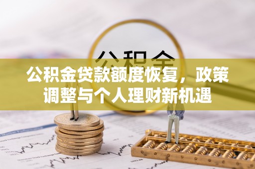 新埤公积金贷款额度恢复，政策调整与个人理财新机遇