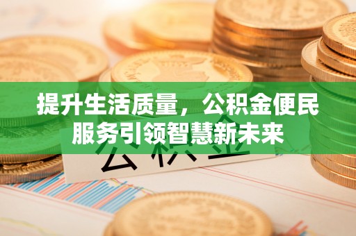 新埤提升生活质量，公积金便民服务引领智慧新未来