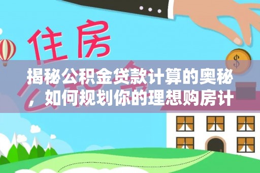 新埤揭秘公积金贷款计算的奥秘，如何规划你的理想购房计划