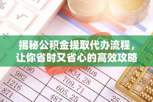新埤揭秘公积金提取代办流程，让你省时又省心的高效攻略
