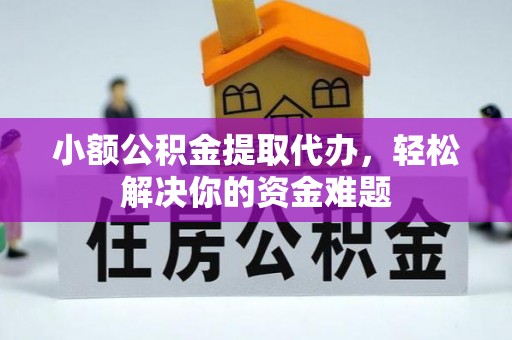 新埤小额公积金提取代办，轻松解决你的资金难题