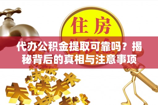 新埤代办公积金提取可靠吗？揭秘背后的真相与注意事项