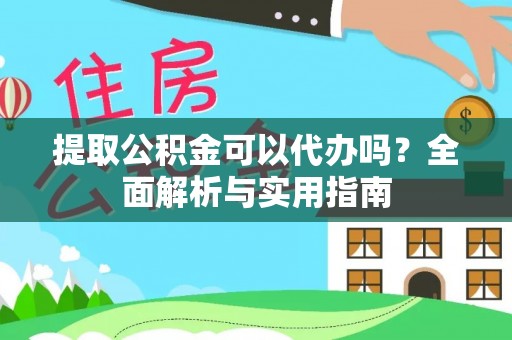 新埤提取公积金可以代办吗？全面解析与实用指南