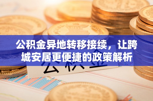 新埤公积金异地转移接续，让跨城安居更便捷的政策解析
