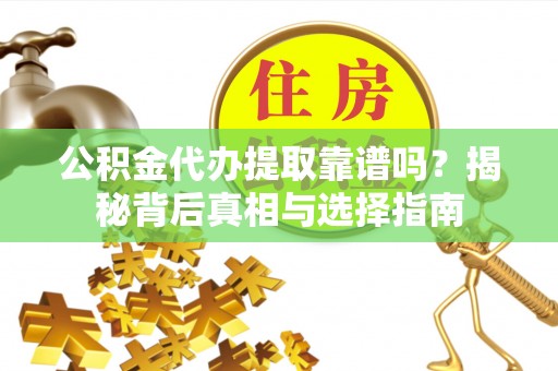 新埤公积金代办提取靠谱吗？揭秘背后真相与选择指南