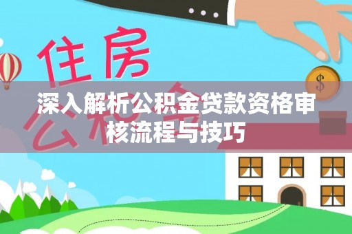 新埤深入解析公积金贷款资格审核流程与技巧