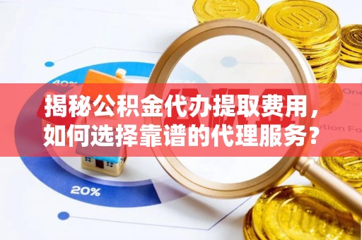 新埤揭秘公积金代办提取费用，如何选择靠谱的代理服务？